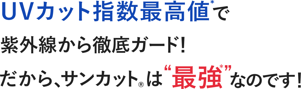 UVカット指数最高値で紫外線から徹底ガード！だから、サンカット®は“最強”なのです！