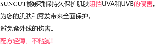 SUNCUT能够为肌肤提供UVA和UVB长效防护！为您的肌肤和秀发带来全面保护，避免紫外线的伤害。配方轻薄、不粘腻！