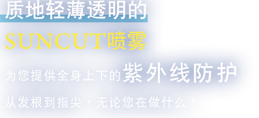 质地轻薄透明的SUNCUT喷雾为您提供全身上下的紫外线防护——从发根到指尖，无论您在做什么！