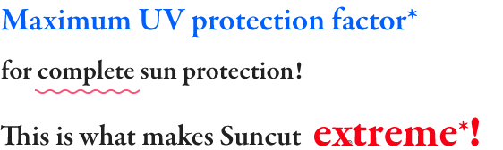 Maximum UV protection factor* for complete sun protection! Extreme UV protection factor*!