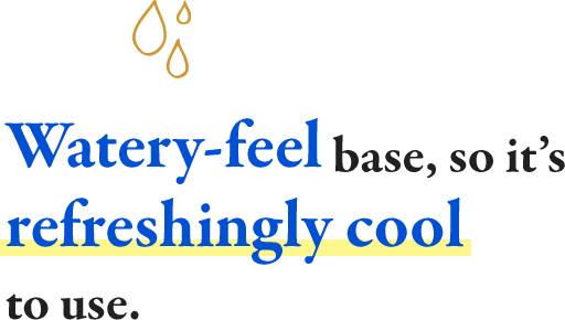 Watery-feel base, so it’s refreshingly cool to use
