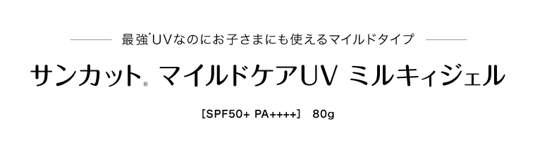 最強*UVなのにお子さまにも使えるマイルドタイプ サンカット® マイルドケアUV ミルキィジェル［SPF50+ PA++++］　80g