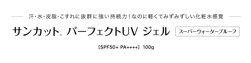 汗・水・皮脂・こすれに抜群に強い持続力！なのに軽くてみずみずしい化粧水感覚 サンカット® パーフェクトUV ジェル スーパーウォータープルーフ［SPF50+ PA++++］　100g