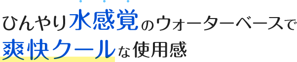 ひんやり水感覚のウォーターベースで爽快クールな使用感