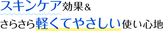 スキンケア効果&さらさら軽くてやさしい使い心地