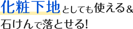 化粧下地としても使える&石けんで落とせる！