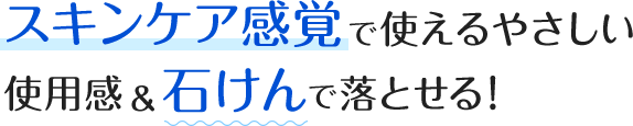 さらさらで軽くてやさしい使い心地&石けんで落とせる！