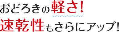 おどろきの軽さ！速乾性もさらにアップ！