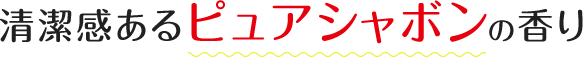 清潔感のあるピュアシャボンの香り